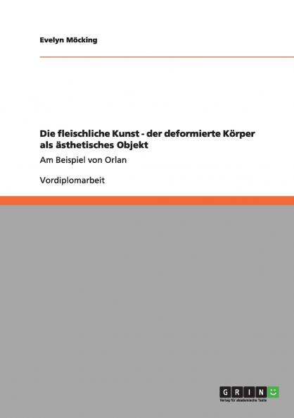 Die fleischliche Kunst - der deformierte Körper als ästhetisches Objekt