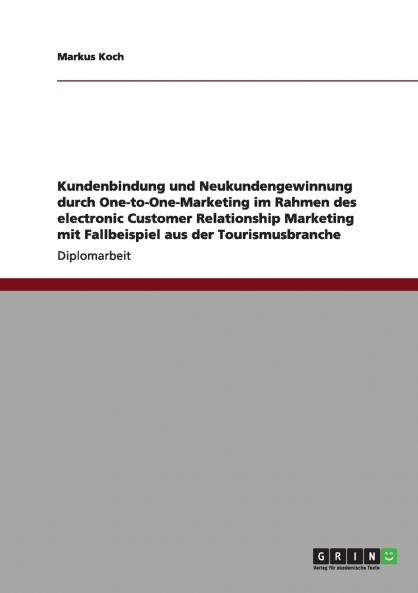 Kundenbindung und Neukundengewinnung durch One-to-One-Marketing im Rahmen des electronic Customer Relationship Marketing mit Fallbeispiel aus der Tourismusbranche