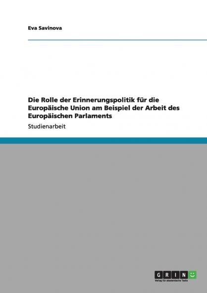 Die Rolle der Erinnerungspolitik für die Europäische Union am Beispiel der Arbeit des Europäischen Parlaments