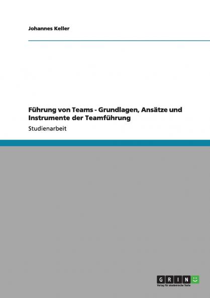 Führung von Teams - Grundlagen Ansätze und Instrumente der Teamführung