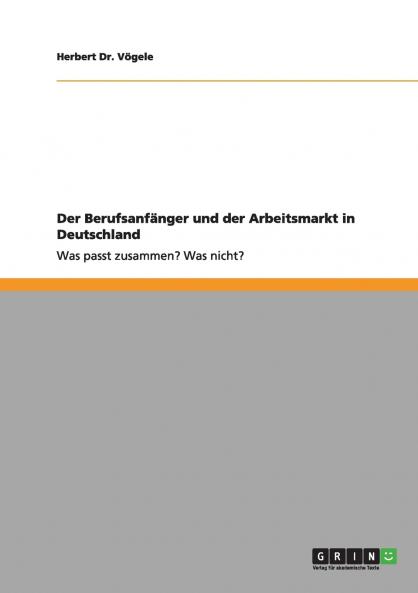 Der Berufsanfänger und der Arbeitsmarkt in Deutschland: Was passt zusammen? Was nicht? (German Edition)