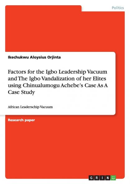 Factors for the Igbo Leadership Vacuum and The Igbo Vandalization of  her Elites using Chinualumogu Achebe's Case As A Case Study