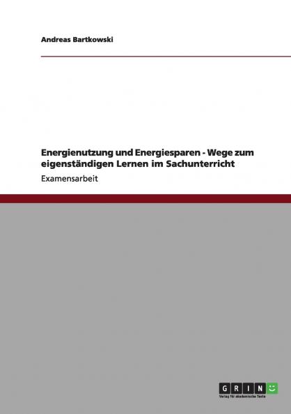 Energienutzung und Energiesparen - Wege zum eigenst��ndigen Lernen im Sachunterricht