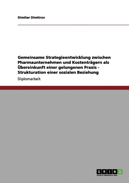 Gemeinsame Strategieentwicklung zwischen Pharmaunternehmen und Kostenträgern als Übereinkunft einer gelungenen Praxis - Strukturation einer sozialen Beziehung