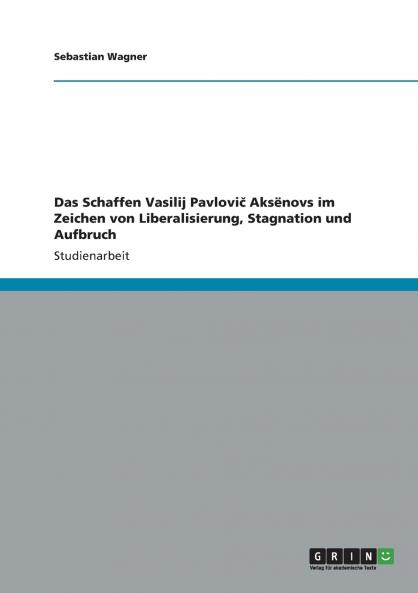 Das Schaffen Vasilij Pavlovič Aksёnovs im Zeichen von Liberalisierung Stagnation und Aufbruch