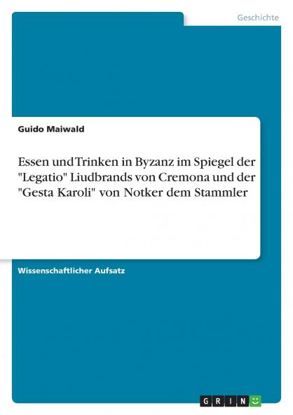 Essen und Trinken in Byzanz im Spiegel der Legatio Liudbrands von Cremona und der Gesta Karoli von Notker dem Stammler