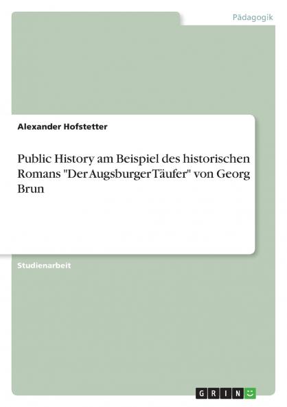 Public History am Beispiel des historischen Romans Der Augsburger Täufer von Georg Brun