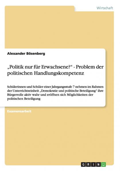 "Politik nur für Erwachsene?" Problem der politischen Handlungskompetenz: Schülerinnen und Schüler einer Jahrgangsstufe 7 nehmen im Rahmen der ... und eröffnen sich Möglichk (German Edition)