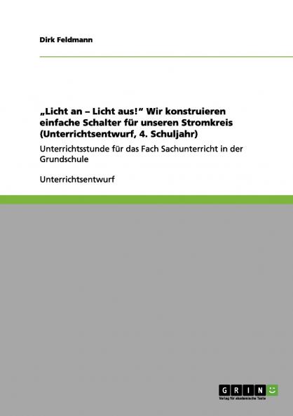 „Licht an - Licht aus! Wir konstruieren einfache Schalter für unseren Stromkreis (Unterrichtsentwurf 4. Schuljahr)