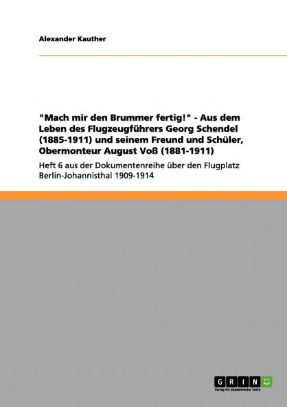 Mach mir den Brummer fertig! - Aus dem Leben des Flugzeugführers Georg Schendel (1885-1911) und seinem Freund und Schüler Obermonteur August Voß (1881-1911)