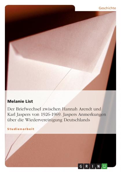 Der Briefwechsel zwischen Hannah Arendt und Karl Jaspers von 1926-1969. Jaspers Anmerkungen über die Wiedervereinigung Deutschlands
