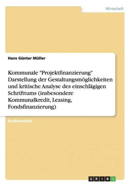 Kommunale Projektfinanzierung Darstellung der Gestaltungsmöglichkeiten und kritische Analyse des einschlägigen Schrifttums (insbesondere Kommunalkredit Leasing Fondsfinanzierung)