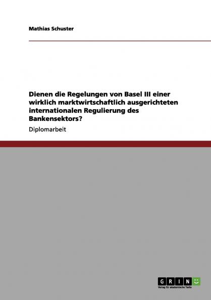 Die Regelungen von Basel III für eine marktwirtschaftlich ausgerichtete internationale Regulierung des Bankensektors