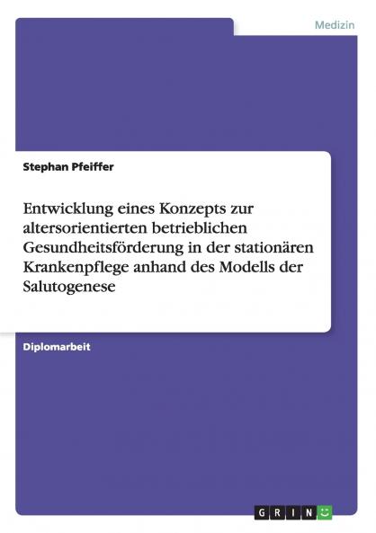 Entwicklung eines Konzepts zur altersorientierten betrieblichen Gesundheitsförderung in der stationären Krankenpflege anhand des Modells der Salutogenese