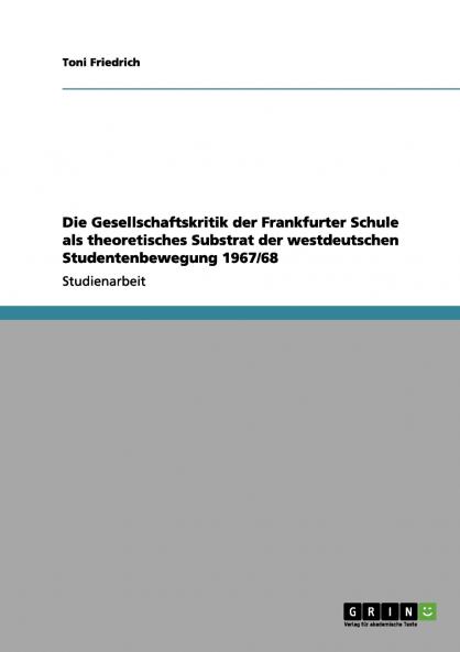 Die Gesellschaftskritik der Frankfurter Schule als theoretisches Substrat der westdeutschen Studentenbewegung 1967/68