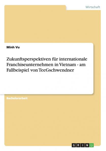 Zukunftsperspektiven für internationale Franchiseunternehmen in Vietnam - am Fallbeispiel von TeeGschwendner