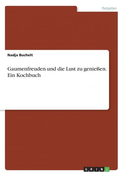 Gaumenfreuden und die Lust zu genießen. Ein Kochbuch