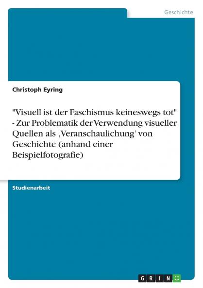 Visuell ist der Faschismus keineswegs tot - Zur Problematik der Verwendung visueller Quellen als Veranschaulichung' von Geschichte (anhand einer Beispielfotografie)