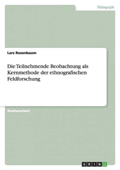 Die Teilnehmende Beobachtung als Kernmethode der ethnografischen Feldforschung