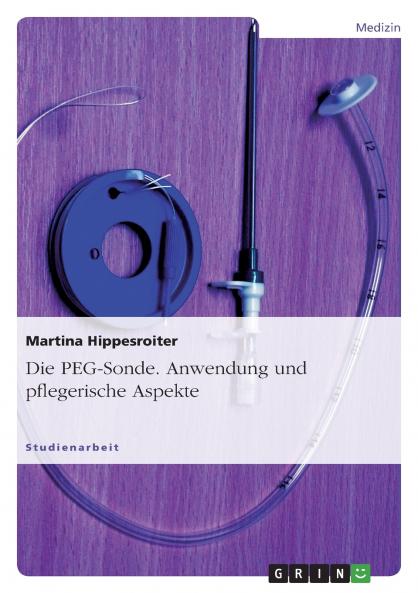 Die PEG-Sonde. Anwendung und pflegerische Aspekte