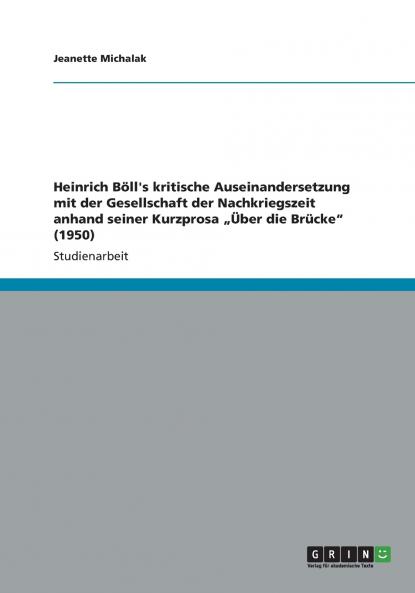 Heinrich Böll's kritische Auseinandersetzung mit der Gesellschaft der Nachkriegszeit anhand seiner Kurzprosa „Über die Brücke (1950)