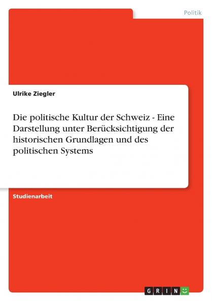 Die politische Kultur der Schweiz - Eine Darstellung unter Berücksichtigung der historischen Grundlagen und des politischen Systems