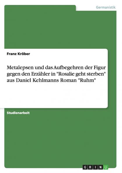 Metalepsen und das Aufbegehren der Figur gegen den Erzähler in Rosalie geht sterben aus Daniel Kehlmanns Roman Ruhm