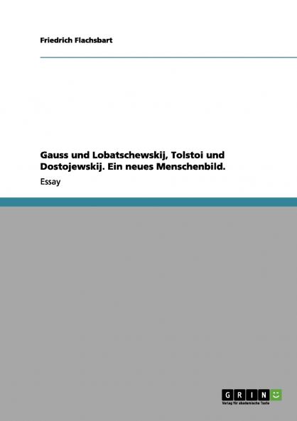 Gauss und Lobatschewskij Tolstoi und Dostojewskij. Ein neues Menschenbild.