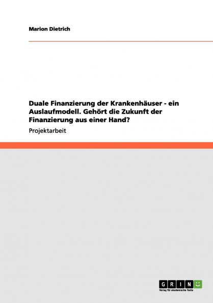 Duale Finanzierung der Krankenhäuser - ein Auslaufmodell. Gehört die Zukunft der Finanzierung aus einer Hand?