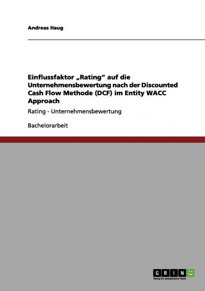 Einflussfaktor „Rating auf die Unternehmensbewertung nach der Discounted Cash Flow Methode (DCF) im Entity WACC Approach