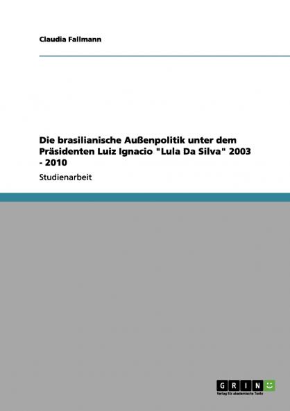 Die brasilianische Au��enpolitik unter dem Pr��sidenten Luiz Ignacio Lula Da Silva 2003 - 2010