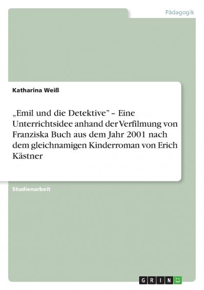 „Emil und die Detektive” – Eine Unterrichtsidee anhand der Verfilmung von Franziska Buch aus dem Jahr 2001 nach dem gleichnamigen Kinderroman von Erich Kästner
