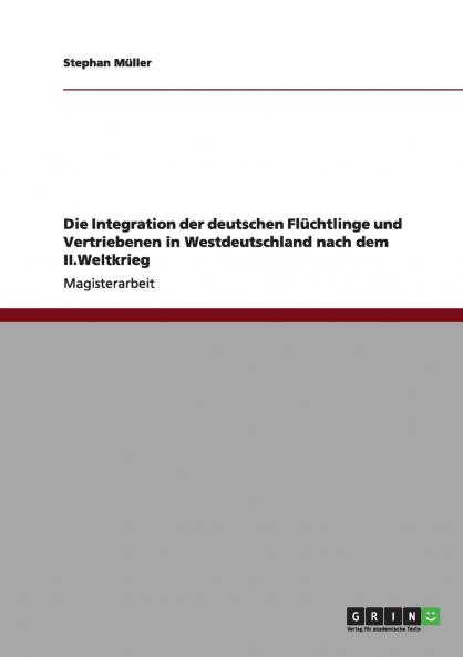 Die Integration der deutschen Flüchtlinge und Vertriebenen in Westdeutschland nach dem II.Weltkrieg
