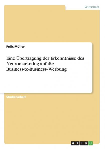 Eine Übertragung der Erkenntnisse des Neuromarketing auf die Business-to-Business- Werbung