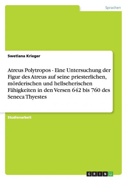Atreus Polytropos - Eine Untersuchung der Figur des Atreus auf seine priesterlichen mörderischen und hellseherischen Fähigkeiten in den Versen 642 bis 760 des Seneca Thyestes