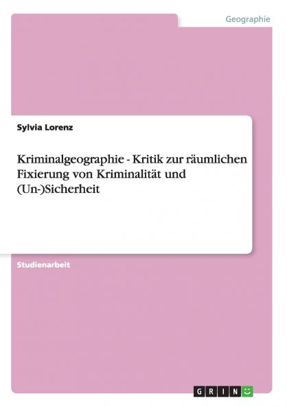 Kriminalgeographie - Kritik zur räumlichen Fixierung von Kriminalität und (Un-)Sicherheit