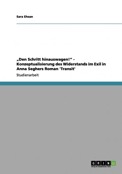 „Den Schritt hinauswagen! - Konzeptualisierung des Widerstands im Exil in Anna Seghers Roman 'Transit'