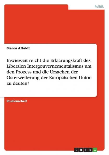 Inwieweit reicht die Erklärungskraft des Liberalen Intergouvernementalismus um den Prozess und die Ursachen der Osterweiterung der Europäischen Union zu deuten?