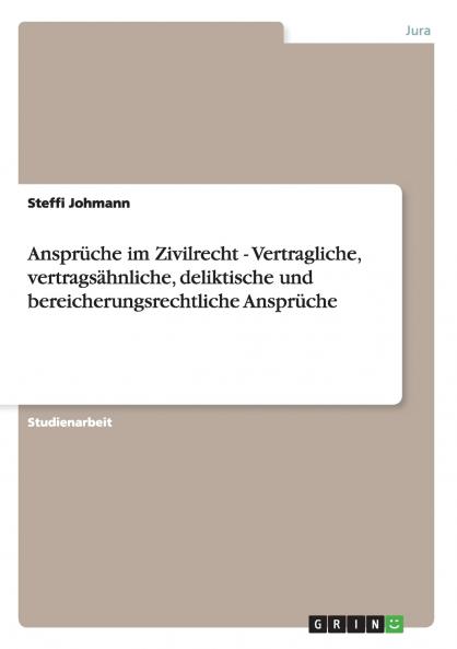 Ansprüche im Zivilrecht - Vertragliche vertragsähnliche deliktische und bereicherungsrechtliche Ansprüche