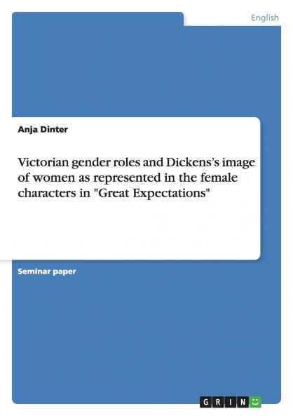 Victorian gender roles and Dickens's image of women as represented in the female characters in Great Expectations