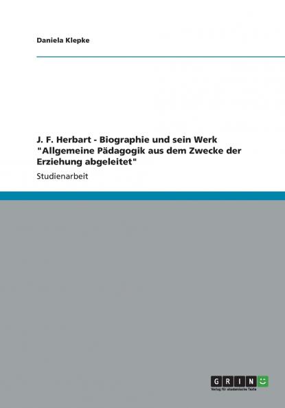 J. F. Herbart - Biographie und sein Werk Allgemeine Pädagogik aus dem Zwecke der Erziehung abgeleitet