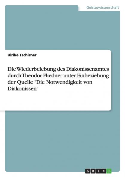Die Wiederbelebung des Diakonissenamtes durch Theodor Fliedner unter Einbeziehung der Quelle Die Notwendigkeit von Diakonissen
