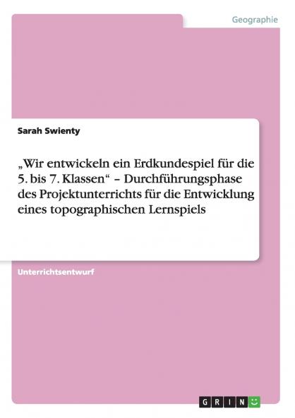 „Wir entwickeln ein Erdkundespiel  für die 5. bis 7. Klassen - Durchführungsphase des Projektunterrichts für die Entwicklung eines topographischen Lernspiels