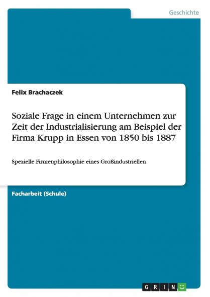 Soziale Frage in einem Unternehmen zur Zeit der Industrialisierung am Beispiel der Firma Krupp in Essen von 1850 bis 1887