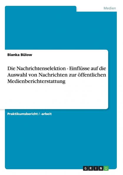 Die Nachrichtenselektion - Einflüsse auf die Auswahl von Nachrichten zur öffentlichen Medienberichterstattung