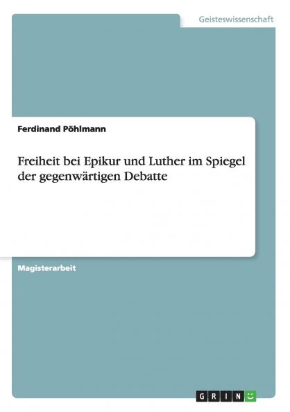 Freiheit bei Epikur und Luther im Spiegel der gegenwärtigen Debatte