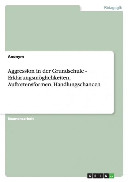 Aggression in der Grundschule - Erklärungsmöglichkeiten Auftretensformen Handlungschancen