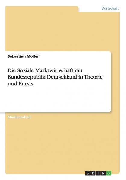 Die Soziale Marktwirtschaft der Bundesrepublik Deutschland in Theorie und Praxis