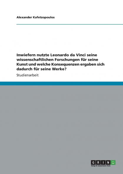 Inwiefern nutzte Leonardo da Vinci seine wissenschaftlichen Forschungen für seine Kunst und welche Konsequenzen ergaben sich dadurch für seine Werke?