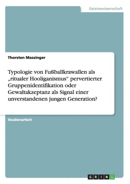 Typologie von Fußballkrawallen als „ritualer Hooliganismus pervertierter Gruppenidentifikation oder Gewaltakzeptanz als Signal einer unverstandenen jungen Generation?